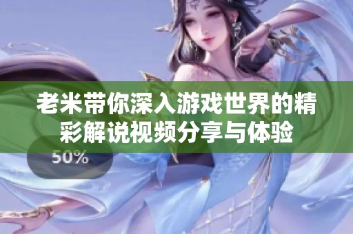 老米带你深入游戏世界的精彩解说视频分享与体验