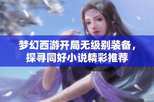 梦幻西游开局无级别装备，探寻同好小说精彩推荐