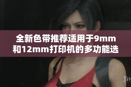 全新色带推荐适用于9mm和12mm打印机的多功能选择