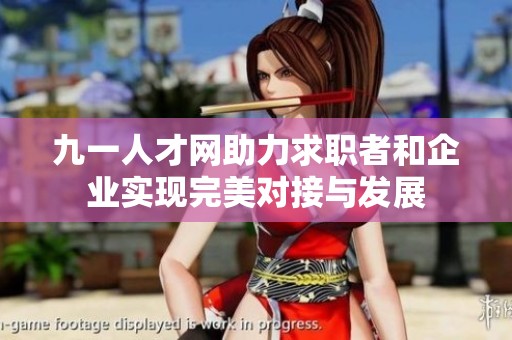 九一人才网助力求职者和企业实现完美对接与发展