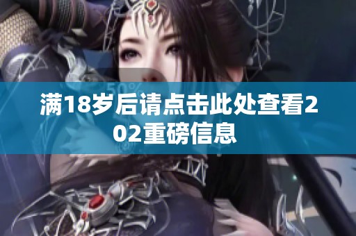 满18岁后请点击此处查看202重磅信息 