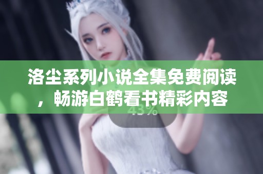 洛尘系列小说全集免费阅读，畅游白鹤看书精彩内容