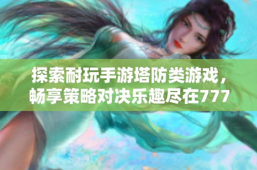 探索耐玩手游塔防类游戏，畅享策略对决乐趣尽在777手游网
