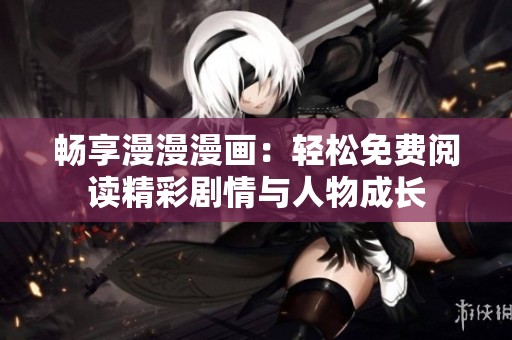 畅享漫漫漫画：轻松免费阅读精彩剧情与人物成长
