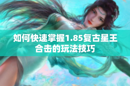 如何快速掌握1.85复古星王合击的玩法技巧