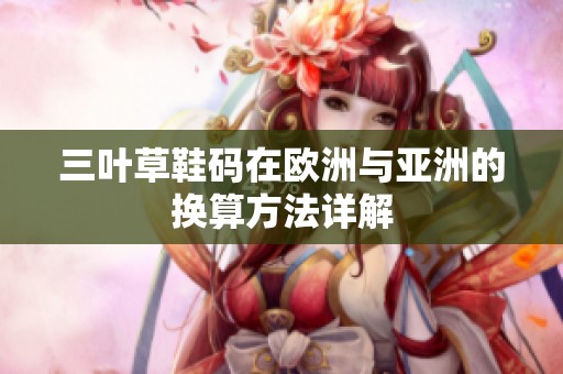 三叶草鞋码在欧洲与亚洲的换算方法详解