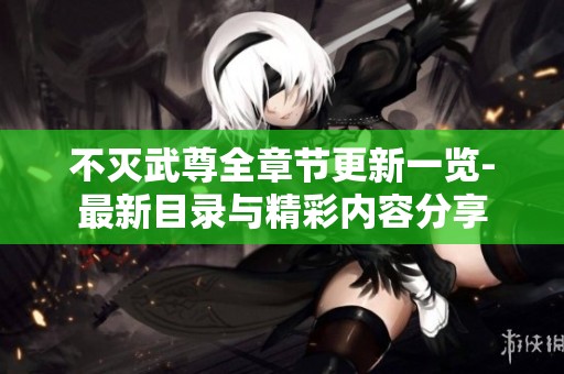 不灭武尊全章节更新一览-最新目录与精彩内容分享