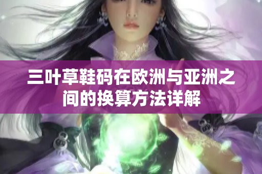 三叶草鞋码在欧洲与亚洲之间的换算方法详解