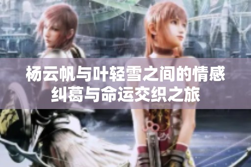 杨云帆与叶轻雪之间的情感纠葛与命运交织之旅