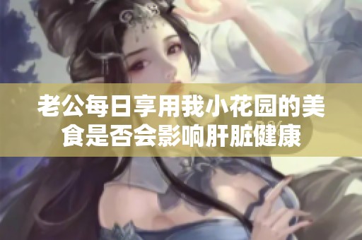 老公每日享用我小花园的美食是否会影响肝脏健康