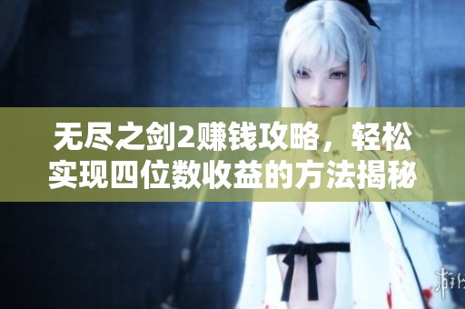 无尽之剑2赚钱攻略，轻松实现四位数收益的方法揭秘