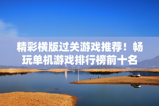 精彩横版过关游戏推荐！畅玩单机游戏排行榜前十名