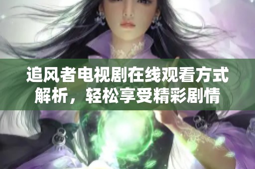 追风者电视剧在线观看方式解析，轻松享受精彩剧情