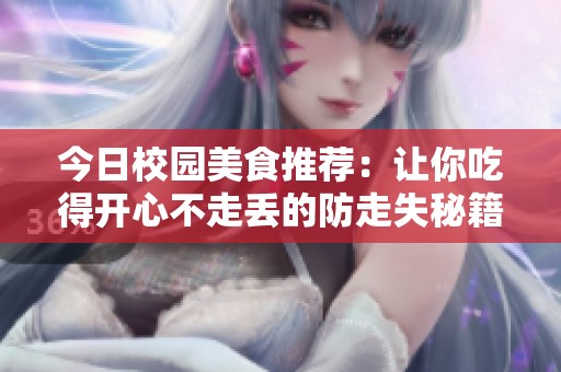 今日校园美食推荐：让你吃得开心不走丢的防走失秘籍