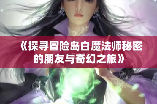 《探寻冒险岛白魔法师秘密的朋友与奇幻之旅》