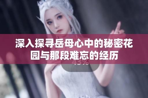 深入探寻岳母心中的秘密花园与那段难忘的经历