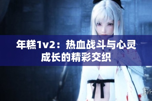 年糕1v2：热血战斗与心灵成长的精彩交织