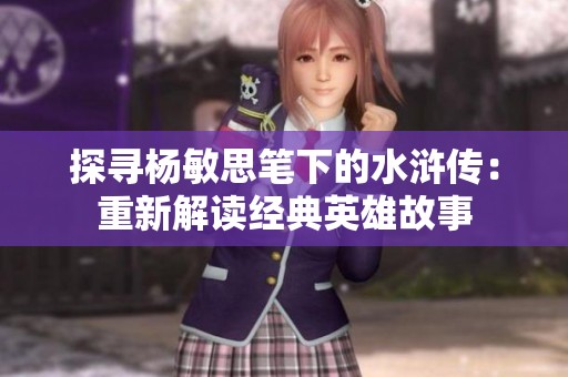 探寻杨敏思笔下的水浒传：重新解读经典英雄故事