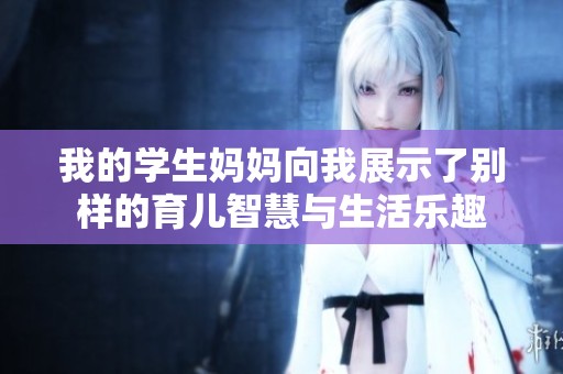 我的学生妈妈向我展示了别样的育儿智慧与生活乐趣