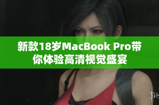 新款18岁MacBook Pro带你体验高清视觉盛宴