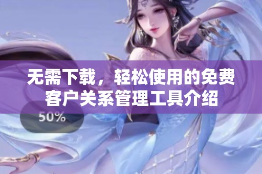 无需下载，轻松使用的免费客户关系管理工具介绍