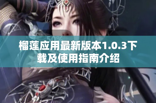 榴莲应用最新版本1.0.3下载及使用指南介绍