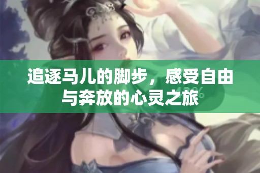 追逐马儿的脚步，感受自由与奔放的心灵之旅