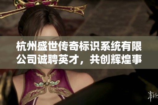 杭州盛世传奇标识系统有限公司诚聘英才，共创辉煌事业未来
