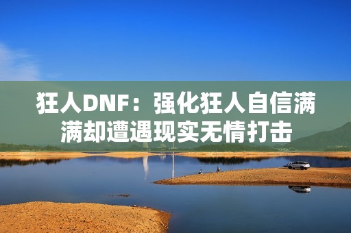 狂人DNF：强化狂人自信满满却遭遇现实无情打击