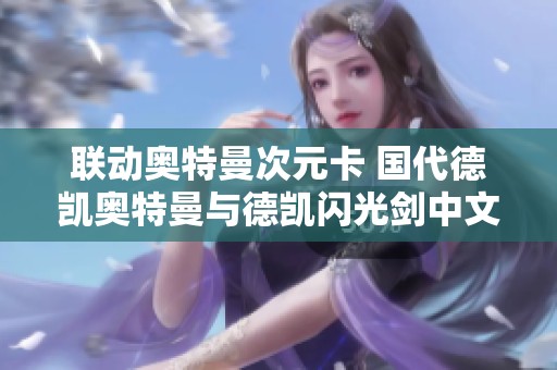 联动奥特曼次元卡 国代德凯奥特曼与德凯闪光剑中文版全新发布