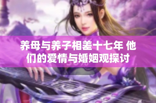 养母与养子相差十七年 他们的爱情与婚姻观探讨