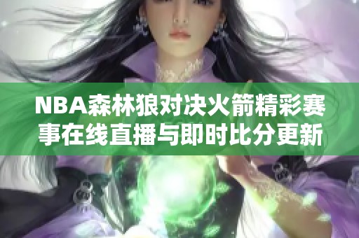 NBA森林狼对决火箭精彩赛事在线直播与即时比分更新