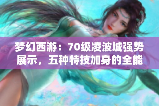 梦幻西游：70级凌波城强势展示，五种特技加身的全能输出与辅助组合