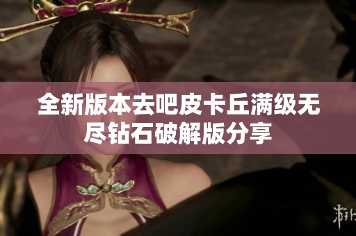 全新版本去吧皮卡丘满级无尽钻石破解版分享