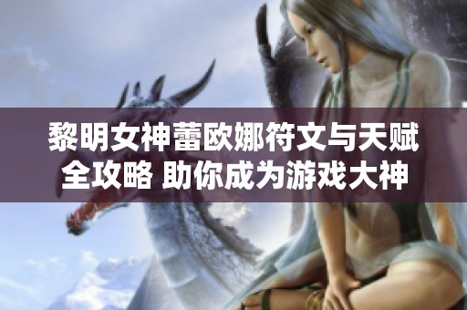 黎明女神蕾欧娜符文与天赋全攻略 助你成为游戏大神