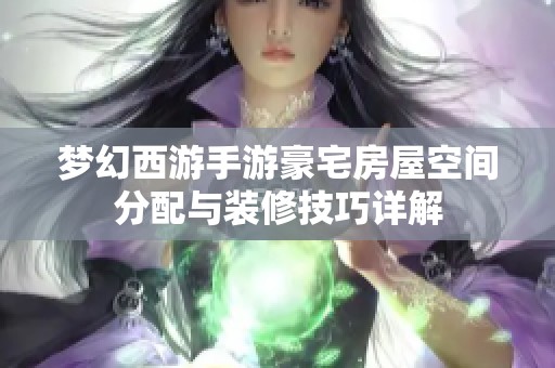 梦幻西游手游豪宅房屋空间分配与装修技巧详解