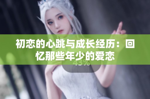 初恋的心跳与成长经历：回忆那些年少的爱恋