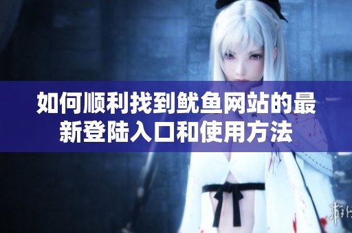如何顺利找到鱿鱼网站的最新登陆入口和使用方法