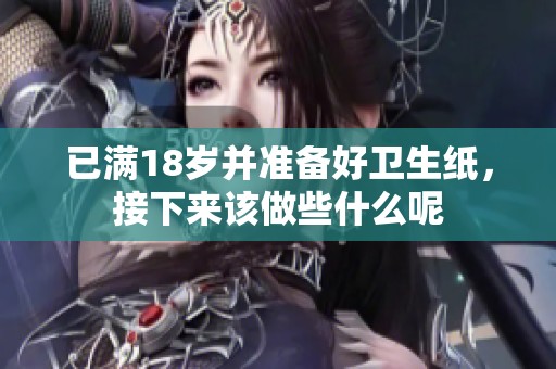 已满18岁并准备好卫生纸，接下来该做些什么呢