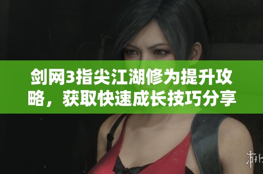 剑网3指尖江湖修为提升攻略，获取快速成长技巧分享