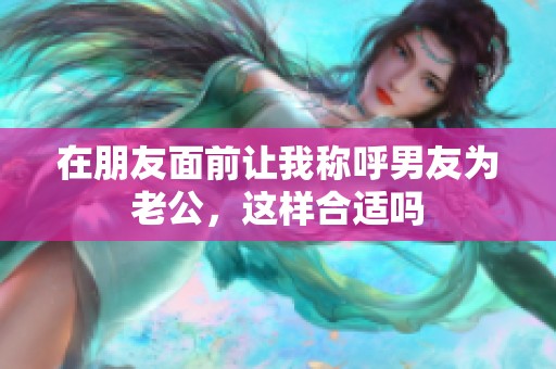 在朋友面前让我称呼男友为老公，这样合适吗