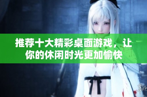 推荐十大精彩桌面游戏，让你的休闲时光更加愉快
