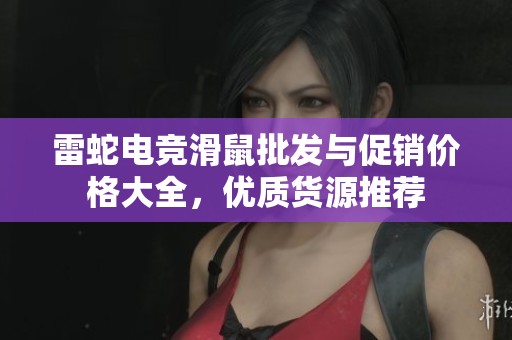 雷蛇电竞滑鼠批发与促销价格大全，优质货源推荐