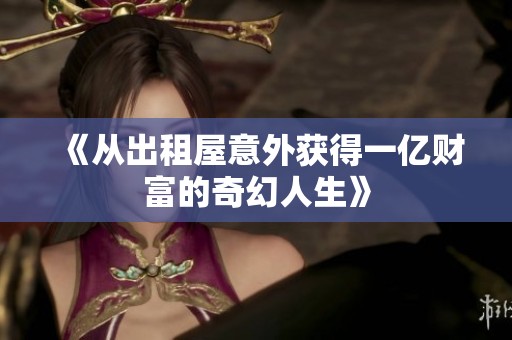 《从出租屋意外获得一亿财富的奇幻人生》