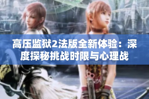 高压监狱2法版全新体验：深度探秘挑战时限与心理战