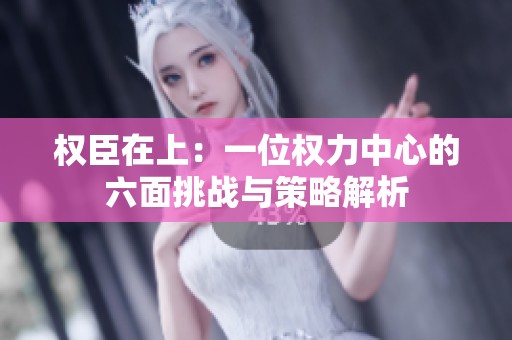 权臣在上：一位权力中心的六面挑战与策略解析