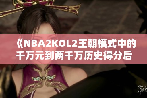 《NBA2KOL2王朝模式中的千万元到两千万历史得分后卫推荐》
