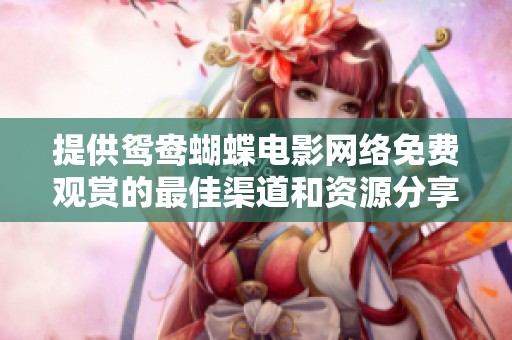 提供鸳鸯蝴蝶电影网络免费观赏的最佳渠道和资源分享