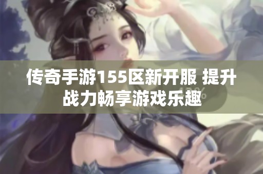 传奇手游155区新开服 提升战力畅享游戏乐趣
