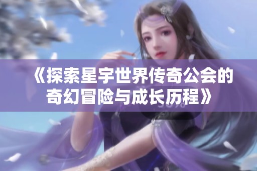 《探索星宇世界传奇公会的奇幻冒险与成长历程》